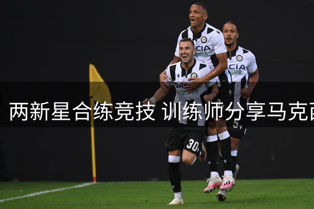 两新星合练竞技 训练师分享马克西与哈利伯顿训练瞬间