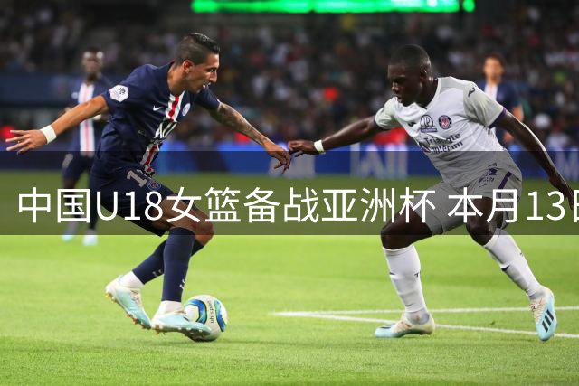 中国U18女篮备战亚洲杯 本月13日起在川展开热身赛