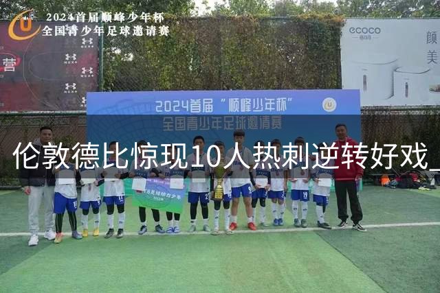 伦敦德比惊现10人热刺逆转好戏 1.08亿新援建功+补时绝杀切尔西