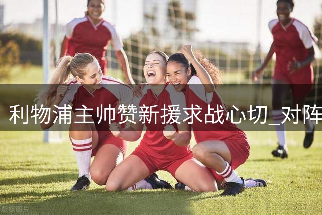 利物浦主帅赞新援求战心切 对阵伊普斯维奇将首发