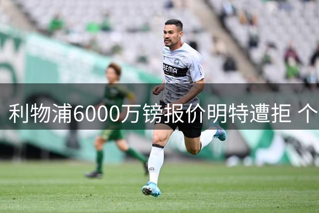 利物浦6000万镑报价明特遭拒 个人协议已达成