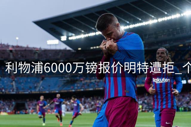 利物浦6000万镑报价明特遭拒 个人协议已达成