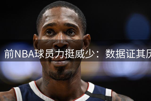 前NBA球员力挺威少：数据证其历史级控卫地位遭低估