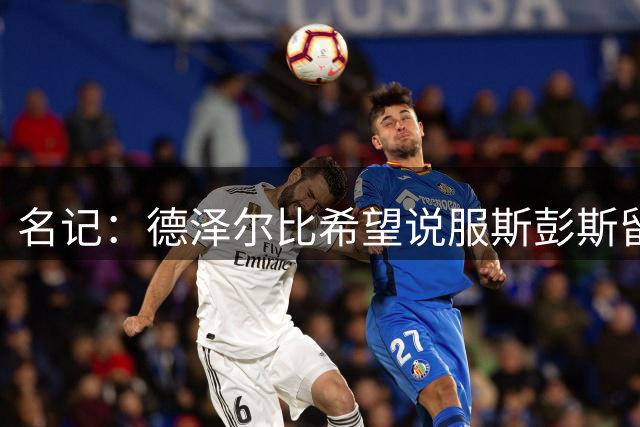 名记：德泽尔比希望说服斯彭斯留队；国米和埃弗顿对他有意