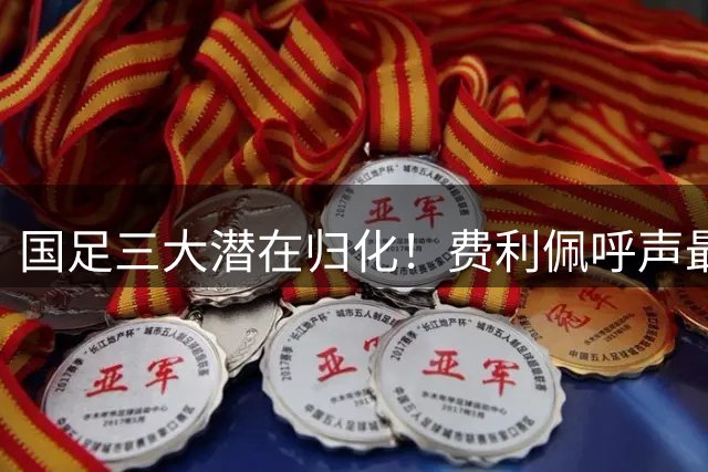 国足三大潜在归化！费利佩呼声最高，克雷桑和奥斯卡或迎二选一