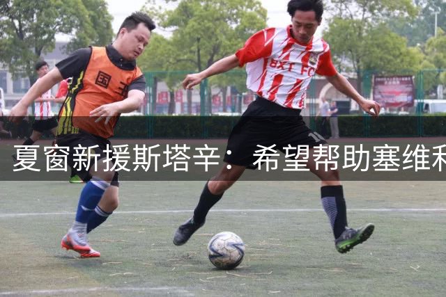 夏窗新援斯塔辛：希望帮助塞维利亚重返前六并重返欧战