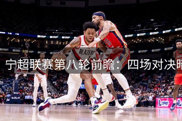 宁超联赛第八轮前瞻：四场对决暗藏玄机，积分榜或将重新洗牌