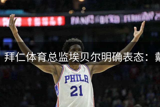 拜仁体育总监埃贝尔明确表态：戴维斯留队无悬念 日本国脚或离队