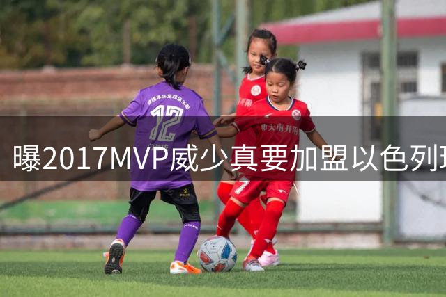 曝2017MVP威少真要加盟以色列球队？1个关键疑点揭穿假消息