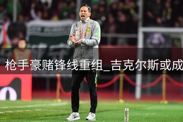 枪手豪赌锋线重组 吉克尔斯或成阿尔瓦雷斯交易添头