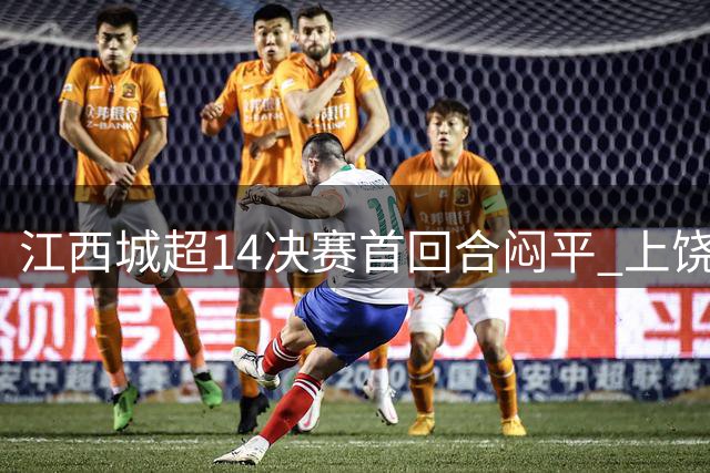江西城超1/4决赛首回合闷平 上饶景德镇互交白卷