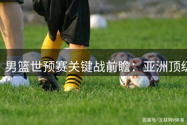 男篮世预赛关键战前瞻：亚洲顶级后卫缺阵 郭士强率队冲击主场首胜