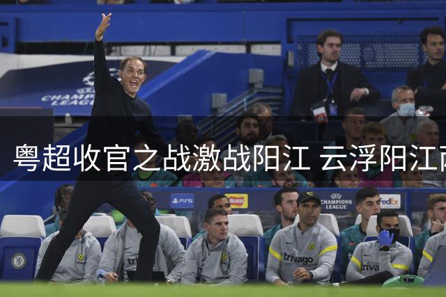 粤超收官之战激战阳江 云浮阳江两队殊途同归