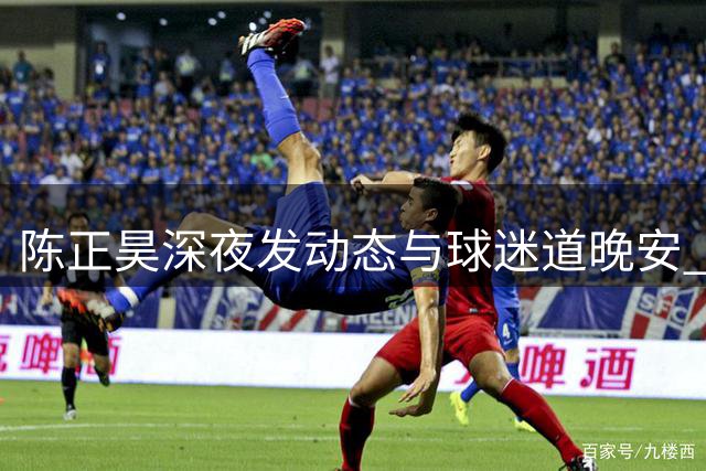 陈正昊深夜发动态与球迷道晚安 比赛期间调侃时差