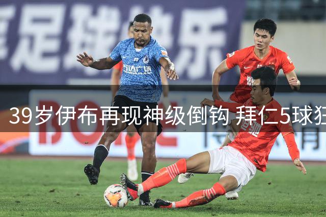 39岁伊布再现神级倒钩 拜仁5球狂胜创赛季最大分差
