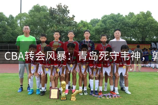 CBA转会风暴：青岛死守韦神，郭艾伦去向成谜