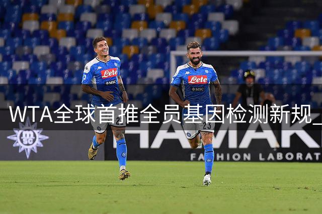 WTA全球首推全员基因检测新规 2026年起强制实施引争议